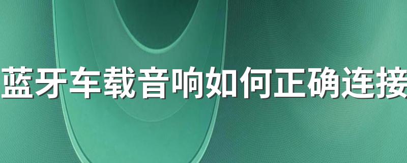 蓝牙车载音响如何正确连接 车载蓝牙音响哪个品牌好