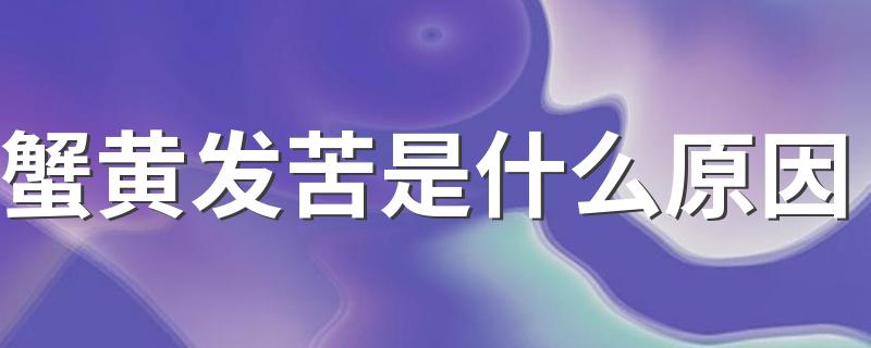 蟹黄发苦是什么原因 怎么挑选不苦的螃蟹