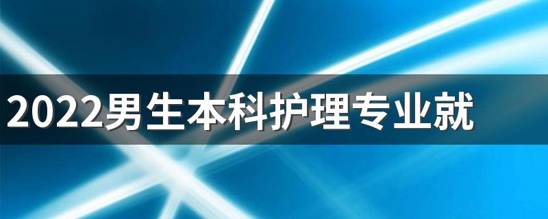 2022男生本科护理专业就业方向 前景怎么样