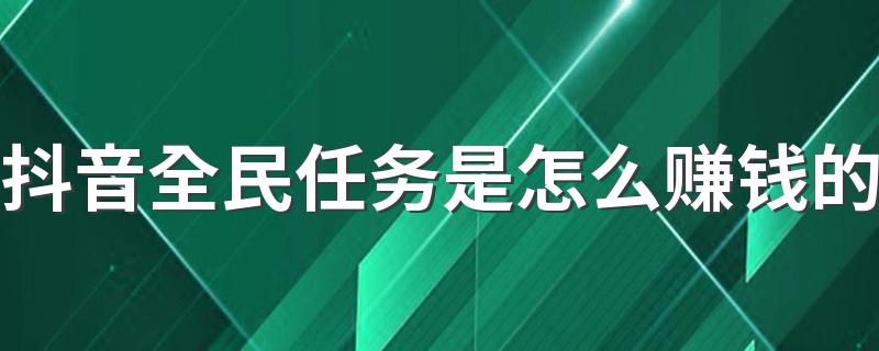 抖音全民任务是怎么赚钱的 抖音的全民任务0粉丝可以做吗