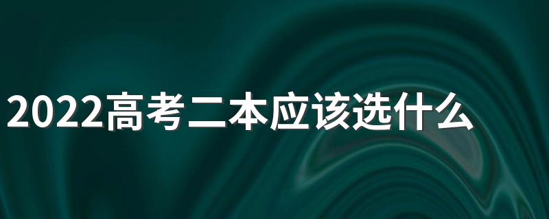2022高考二本应该选什么专业 适合的二本专业