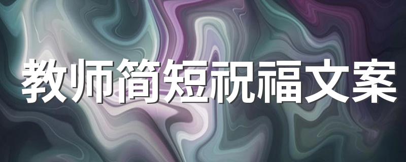 教师简短祝福文案 教师节祝福语200句