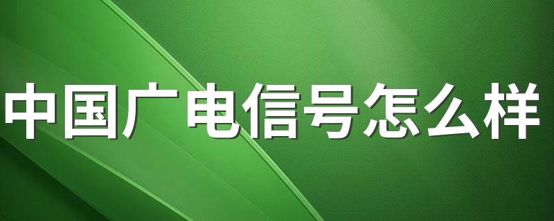 中国广电信号怎么样 中国广电信号好不好