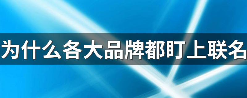 为什么各大品牌都盯上联名 你会买联名款产品吗