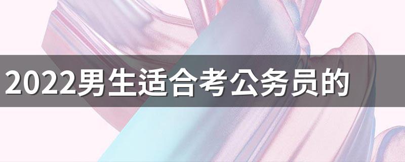 2022男生适合考公务员的专业有哪些