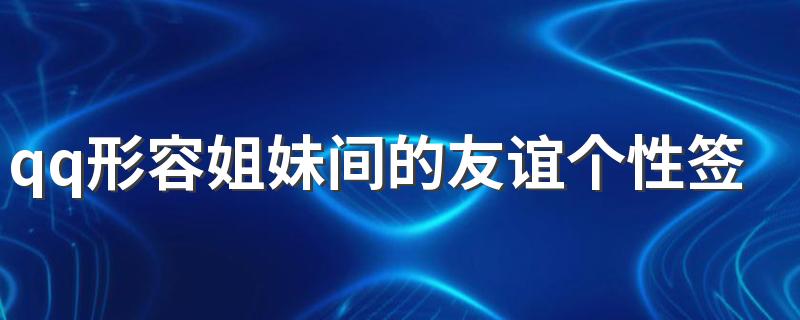qq形容姐妹间的友谊个性签名暖 剪掉刘海我们还是好朋友