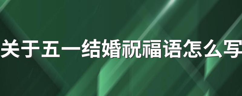 关于五一结婚祝福语怎么写 五一结婚短句