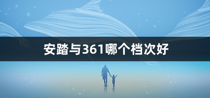 安踏与361哪个档次好