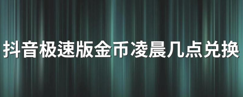 抖音极速版金币凌晨几点兑换