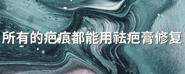 所有的疤痕都能用祛疤膏修复吗 疤痕该怎么祛除