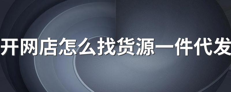 开网店怎么找货源一件代发