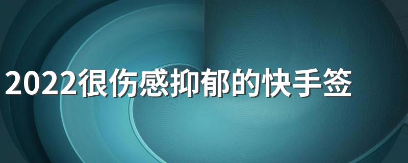 2022很伤感抑郁的快手签名短句 压抑难过的快手签名大全