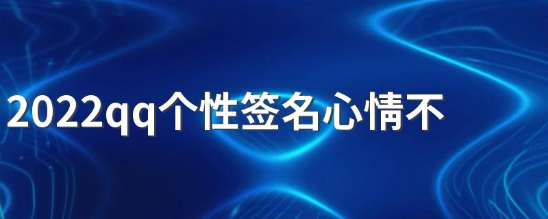 2022qq个性签名心情不好很烦的 表示心情很烦躁的qq签名