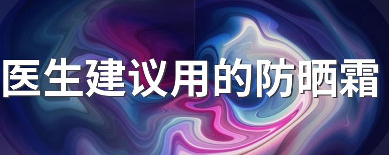 医生建议用的防晒霜 医生推荐什么防晒霜