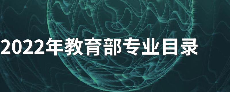 2022年教育部专业目录 本科专科大学专业一览