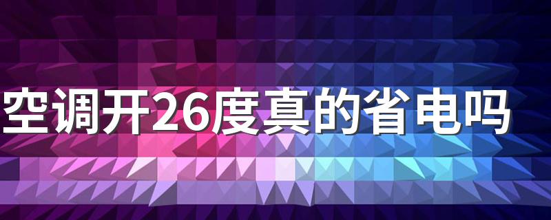 空调开26度真的省电吗 怎样开空调更省电