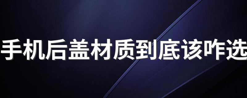 手机后盖材质到底该咋选 玻璃和素皮材质手机怎么选