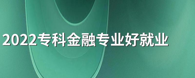 2022专科金融专业好就业吗 就业方向有哪些