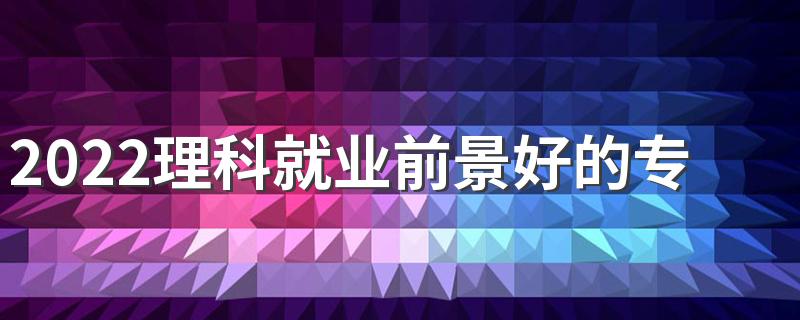 2022理科就业前景好的专业排名