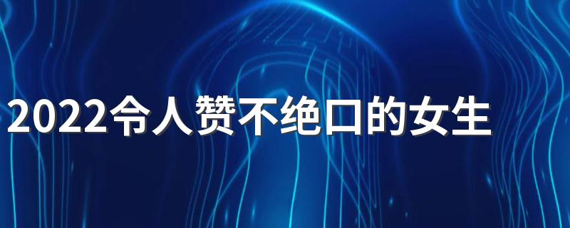 2022令人赞不绝口的女生签名 女生心动撩人的签名