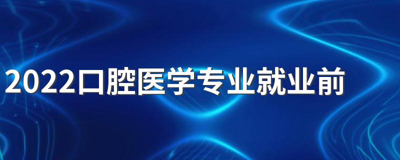 2022口腔医学专业就业前景怎么样 就业方向有哪些