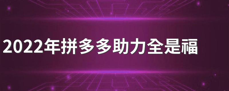 2022年拼多多助力全是福气满满怎么办
