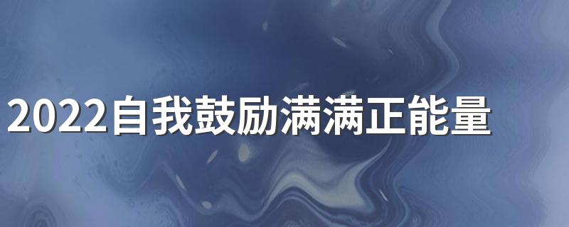 2022自我鼓励满满正能量的微信签名 微信很有内涵的奋斗签名