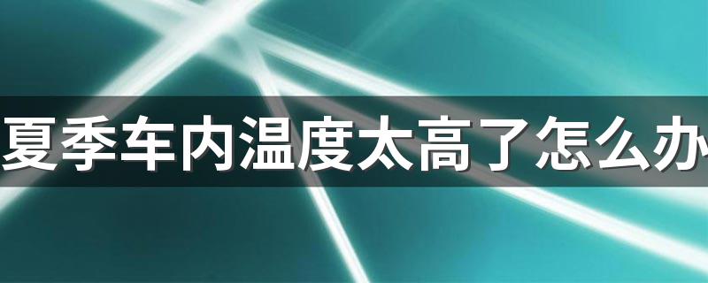 夏季车内温度太高了怎么办 夏季阳光大车内可以戴墨镜吗