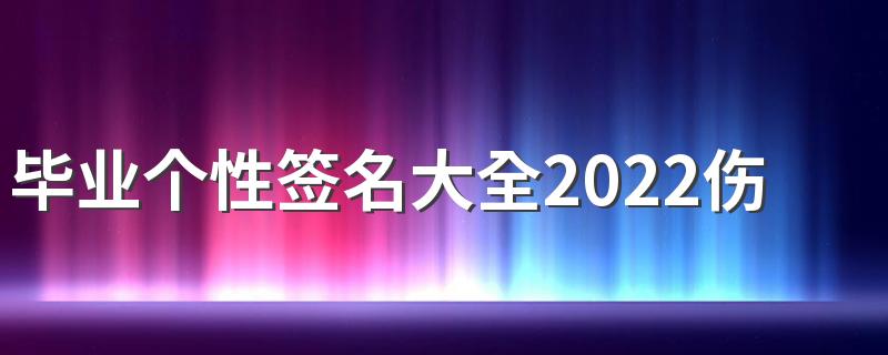 毕业个性签名大全2022伤感唯美 不愿说再见让你笑着流泪毕业