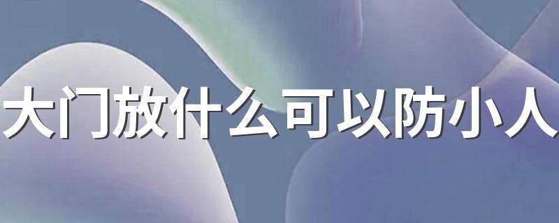 大门放什么可以防小人 家中防小人摆什么物件