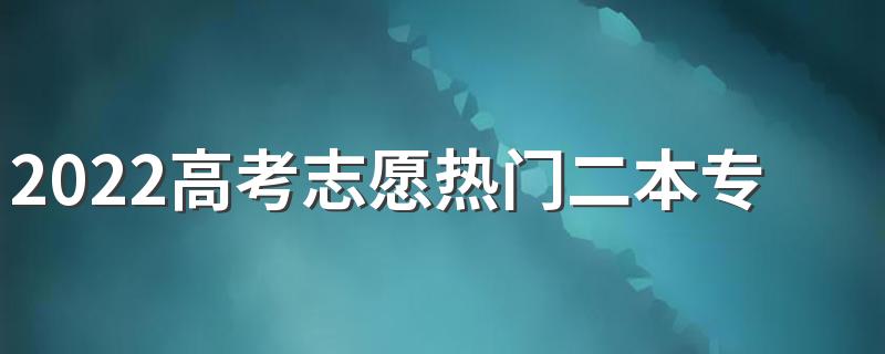 2022高考志愿热门二本专业 最热门的二本专业是哪些