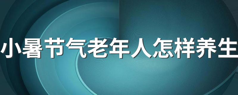 小暑节气老年人怎样养生 运动吃饭都要注意