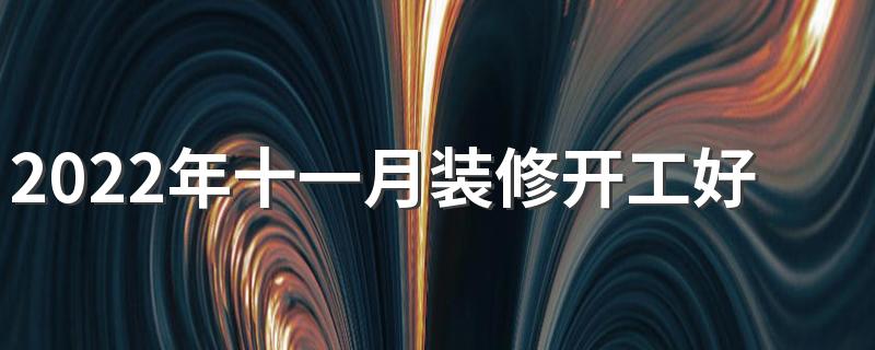 2022年十一月装修开工好日子 2022年十一月装修最吉利的日子一览