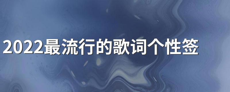 2022最流行的歌词个性签名 你知道我对你不仅仅是喜欢