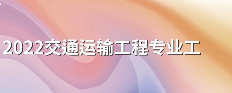 2022交通运输工程专业工资高吗 毕业生薪酬待遇