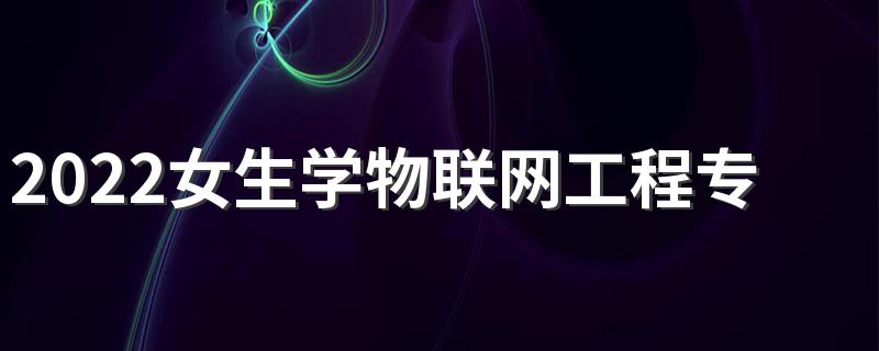 2022女生学物联网工程专业难不难 有前景吗