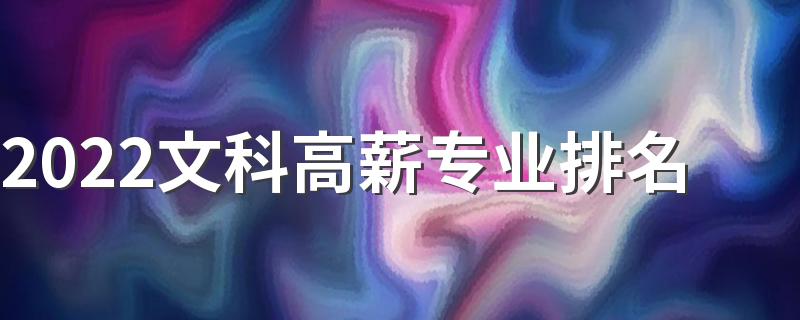 2022文科高薪专业排名 文科生工资最高的专业