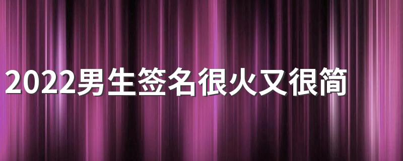 2022男生签名很火又很简单 很火又很潮的签名男生