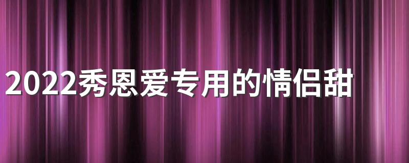 2022秀恩爱专用的情侣甜蜜签名 如胶似漆的浪漫情侣签名