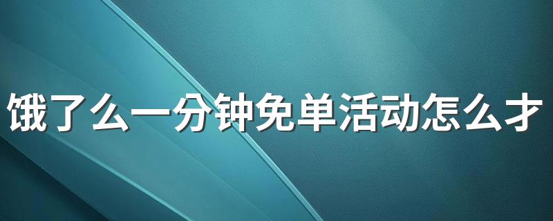 饿了么一分钟免单活动怎么才能成功免单