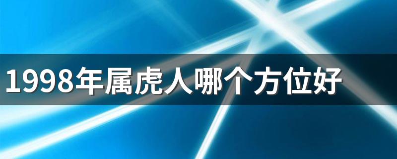 1998年属虎人哪个方位好 属虎的人吉利楼层是几楼