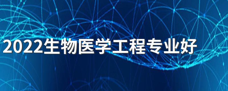 2022生物医学工程专业好找工作吗 就业方向有哪些