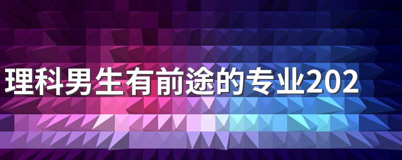 理科男生有前途的专业2022 理科男孩学什么好