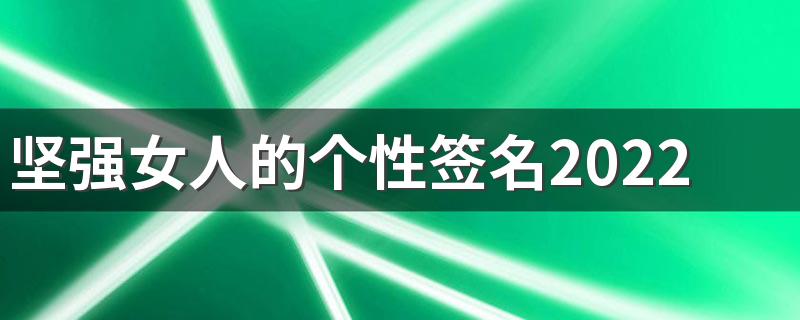 坚强女人的个性签名2022 坚强到令人心疼的短句