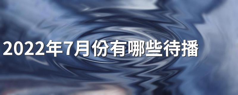 2022年7月份有哪些待播古装剧 2022年7月待播古装剧榜单