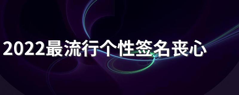 2022最流行个性签名丧心情短语 什么让你难过感情还是生活