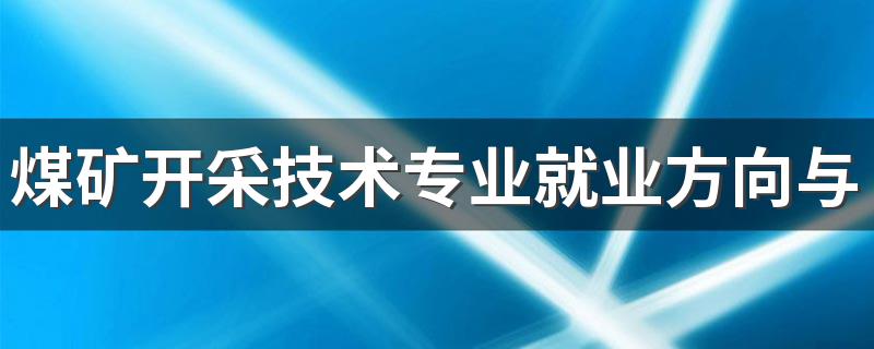 煤矿开采技术专业就业方向与就业前景怎么样