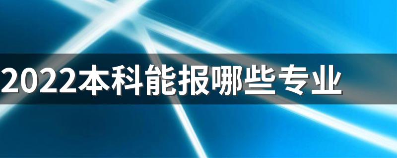 2022本科能报哪些专业 本科生学什么好