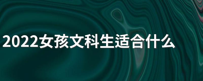 2022女孩文科生适合什么专业