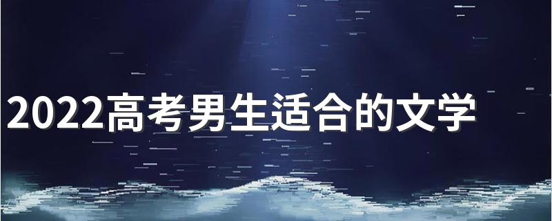 2022高考男生适合的文学类专业有什么